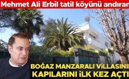 Mehmet Ali Erbil tatil köyünü andıran Boğaz manzaralı villasının kapılarını ilk kez açtı