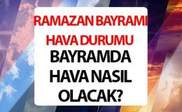 Bayramda hava nasıl olacak, yağmur mu yağacak? Arefe gününe dikkat! Ramazan Bayramı hava durumu 2024 tahminleri