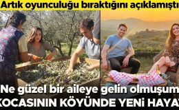 Oyunculuğu bıraktığını açıklamıştı… Kocasının köyünde yeni hayat… Ne güzel bir aileye gelin gitmişim